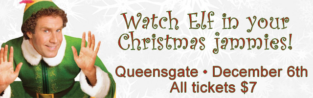 Watch the movie Elf in your christmas pajamas. Queensgate theater. December 6th. All tickets $7.00.
