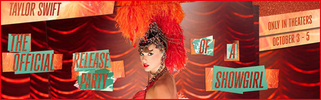TAYLOR SWIFT - THE OFFICIAL RELEASE PARTY OF A SHOWGIRL. October 3-5 only. All Tickets $12.00
